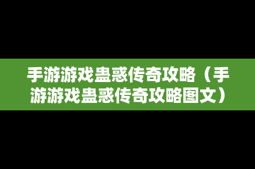 手游游戏蛊惑传奇攻略（手游游戏蛊惑传奇攻略图文）