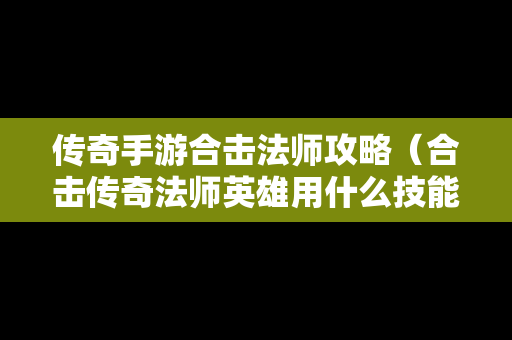 传奇手游合击法师攻略（合击传奇法师英雄用什么技能）