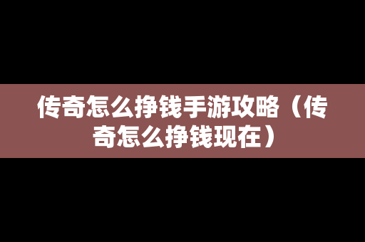 传奇怎么挣钱手游攻略（传奇怎么挣钱现在）