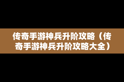 传奇手游神兵升阶攻略（传奇手游神兵升阶攻略大全）