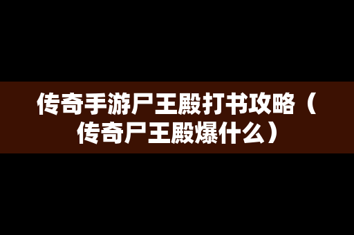 传奇手游尸王殿打书攻略（传奇尸王殿爆什么）