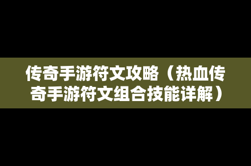 传奇手游符文攻略（热血传奇手游符文组合技能详解）