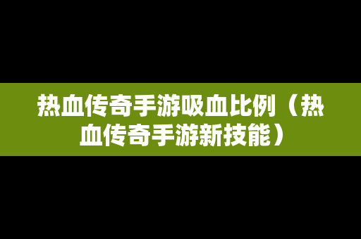 热血传奇手游吸血比例（热血传奇手游新技能）