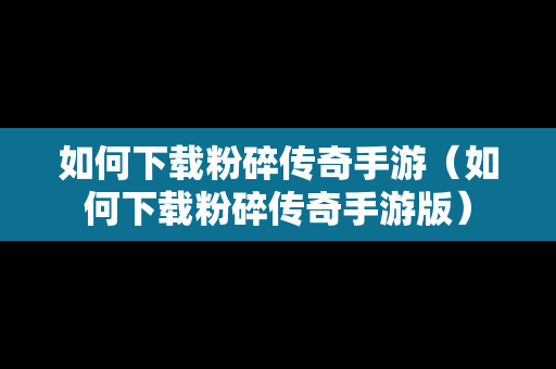 如何下载粉碎传奇手游（如何下载粉碎传奇手游版）