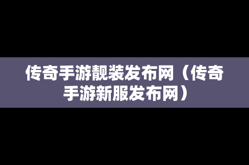 传奇手游靓装发布网（传奇手游新服发布网）