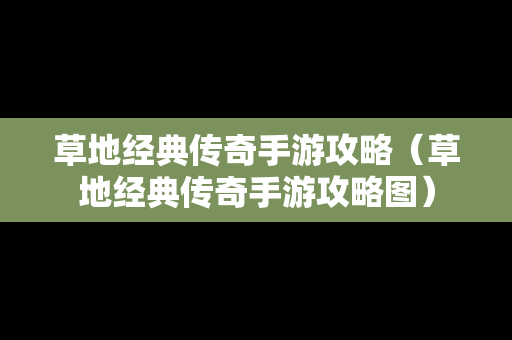 草地经典传奇手游攻略（草地经典传奇手游攻略图）