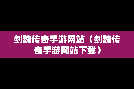 剑魂传奇手游网站（剑魂传奇手游网站下载）