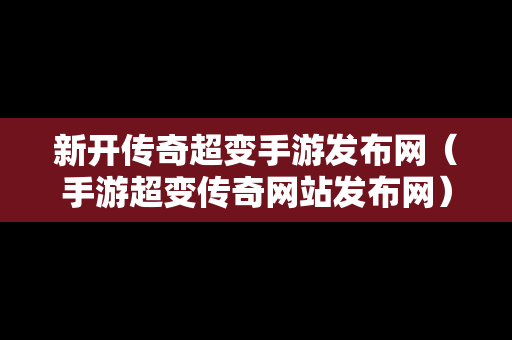 新开传奇超变手游发布网（手游超变传奇网站发布网）