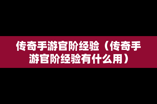 传奇手游官阶经验（传奇手游官阶经验有什么用）