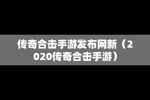 传奇合击手游发布网新（2020传奇合击手游）