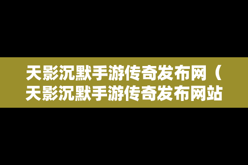 天影沉默手游传奇发布网（天影沉默手游传奇发布网站）