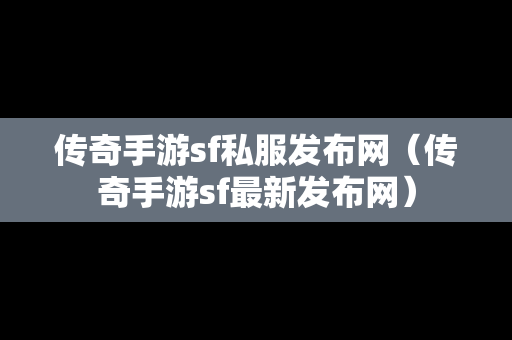 传奇手游sf私服发布网（传奇手游sf最新发布网）