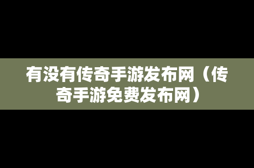 有没有传奇手游发布网（传奇手游免费发布网）