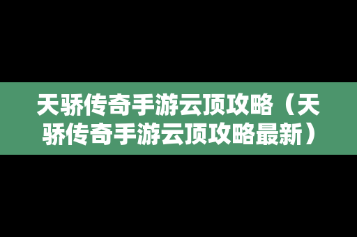 天骄传奇手游云顶攻略（天骄传奇手游云顶攻略最新）