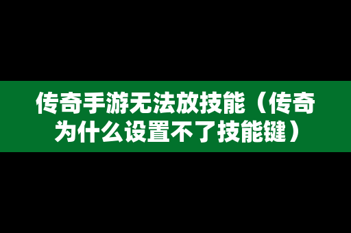 传奇手游无法放技能（传奇为什么设置不了技能键）