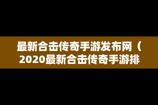 最新合击传奇手游发布网（2020最新合击传奇手游排行榜）