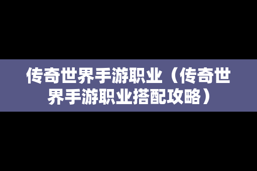 传奇世界手游职业（传奇世界手游职业搭配攻略）