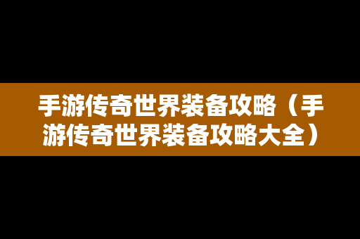 手游传奇世界装备攻略（手游传奇世界装备攻略大全）