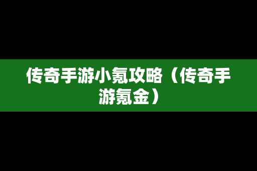 传奇手游小氪攻略（传奇手游氪金）