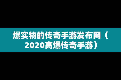 爆实物的传奇手游发布网（2020高爆传奇手游）