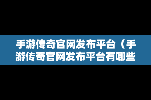 手游传奇官网发布平台（手游传奇官网发布平台有哪些）