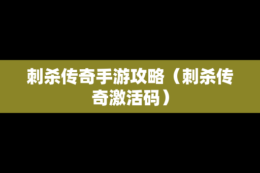 刺杀传奇手游攻略（刺杀传奇激活码）