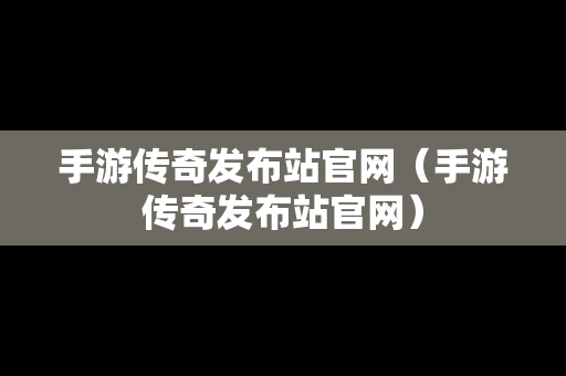 手游传奇发布站官网（手游传奇发布站官网）