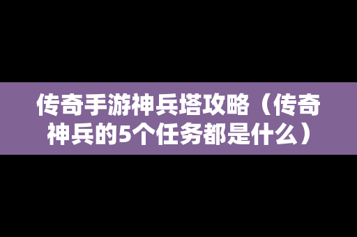 传奇手游神兵塔攻略（传奇神兵的5个任务都是什么）