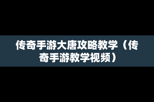 传奇手游大唐攻略教学（传奇手游教学视频）