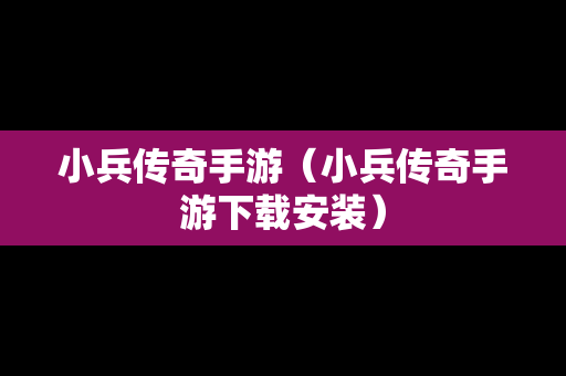 小兵传奇手游（小兵传奇手游下载安装）