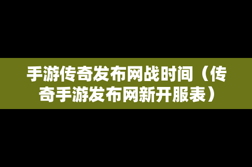 手游传奇发布网战时间（传奇手游发布网新开服表）