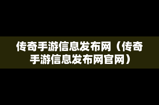 传奇手游信息发布网（传奇手游信息发布网官网）