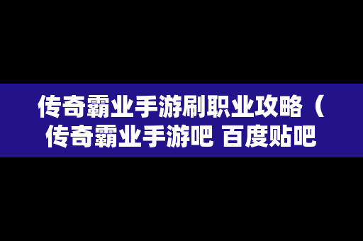 传奇霸业手游刷职业攻略（传奇霸业手游吧 百度贴吧）