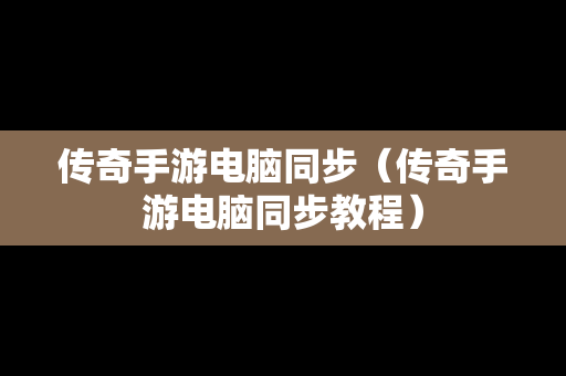 传奇手游电脑同步（传奇手游电脑同步教程）