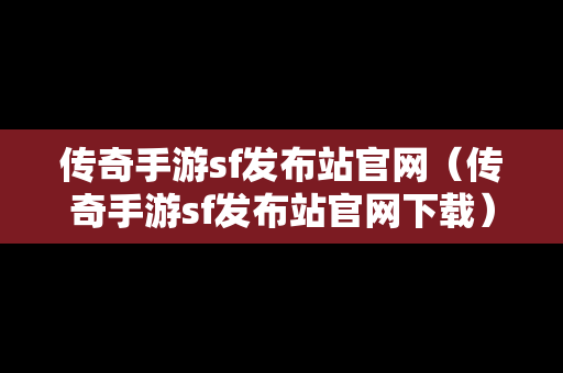 传奇手游sf发布站官网（传奇手游sf发布站官网下载）