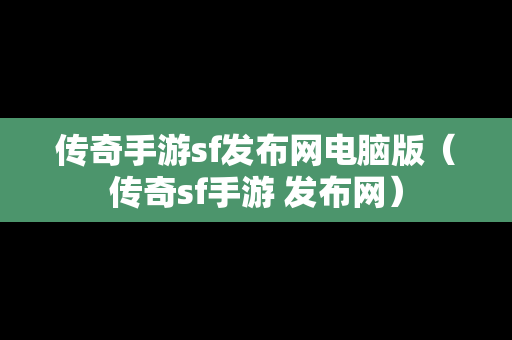 传奇手游sf发布网电脑版（传奇sf手游 发布网）