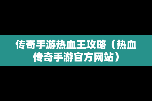 传奇手游热血王攻略（热血传奇手游官方网站）