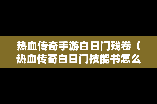 热血传奇手游白日门残卷（热血传奇白日门技能书怎么获得）