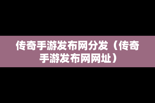 传奇手游发布网分发（传奇手游发布网网址）