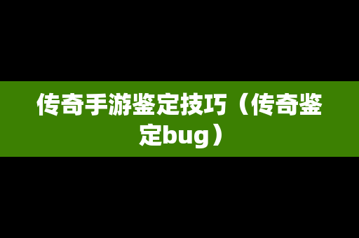 传奇手游鉴定技巧（传奇鉴定bug）