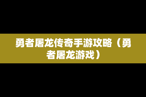 勇者屠龙传奇手游攻略（勇者屠龙游戏）