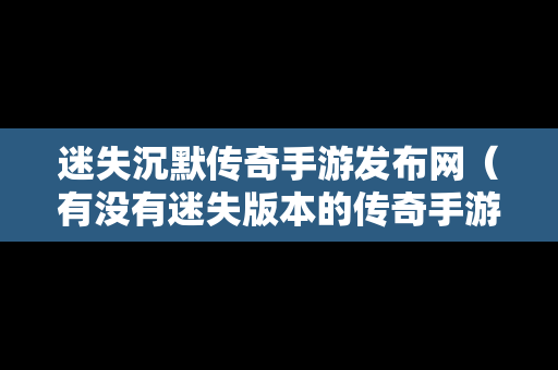 迷失沉默传奇手游发布网（有没有迷失版本的传奇手游）