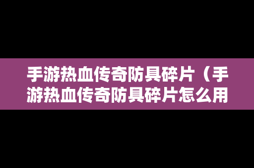 手游热血传奇防具碎片（手游热血传奇防具碎片怎么用）