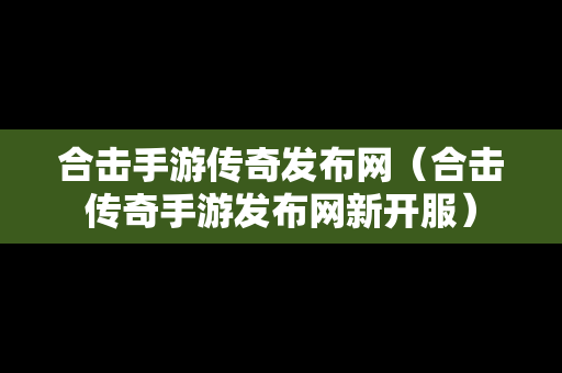 合击手游传奇发布网（合击传奇手游发布网新开服）