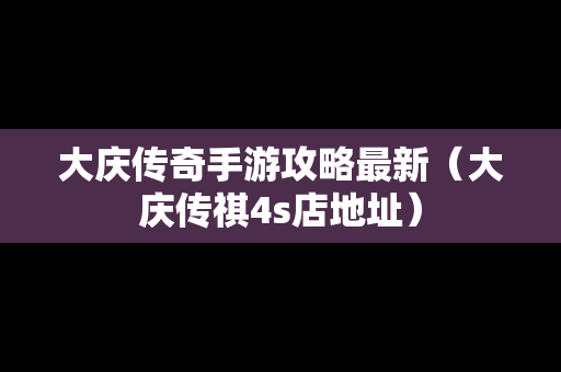 大庆传奇手游攻略最新（大庆传祺4s店地址）