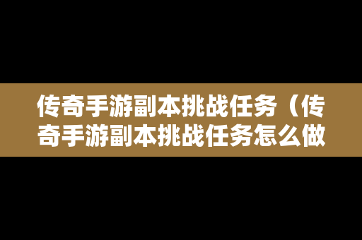 传奇手游副本挑战任务（传奇手游副本挑战任务怎么做）