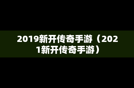 2019新开传奇手游（2021新开传奇手游）