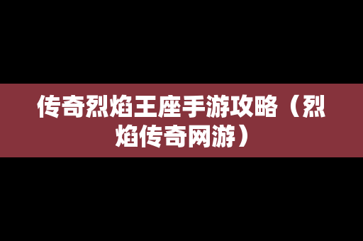 传奇烈焰王座手游攻略（烈焰传奇网游）