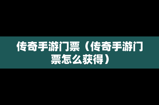 传奇手游门票（传奇手游门票怎么获得）