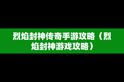 烈焰封神传奇手游攻略（烈焰封神游戏攻略）